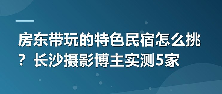 房东带玩的特色民宿怎么挑？长沙摄影博主实测5家