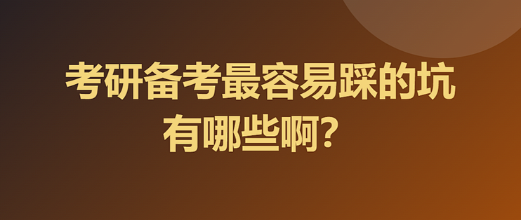 考研备考最容易踩的坑有哪些啊？