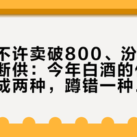 五粮液不许卖破800、汾酒太便宜会被断供：今年白酒的低价被酒厂分成两种，蹲错一种就麻烦
