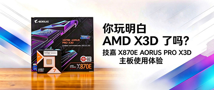 你玩明白 AMD X3D 了吗？技嘉 X870E AORUS PRO X3D 主板使用体验