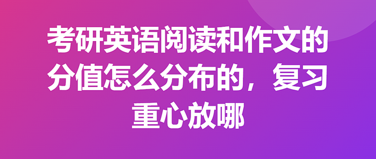 考研英语阅读和作文的分值怎么分布的，复习重心放哪