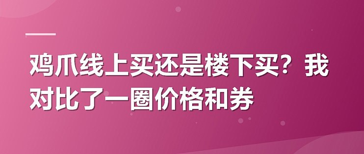 鸡爪线上买还是楼下买？我对比了一圈价格和券
