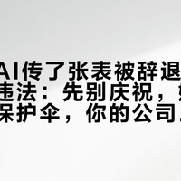 法务用AI传了张表被辞退，法院判解除违法：先别庆祝，她身上的三层保护伞，你的公司随时能撑反