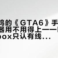 盖世小鸡的《GTA6》手柄：先看你机器用不用得上——PS5不行、Xbox只认有线、PC没游戏