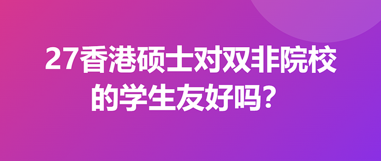 27香港硕士对双非友好吗？