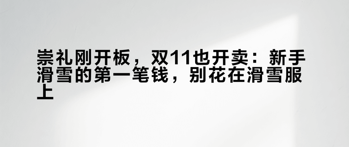 崇礼刚开板，双11也开卖：新手滑雪的第一笔钱，别花在滑雪服上