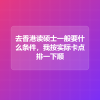 去香港读硕士一般要什么条件，我按实际卡点排一下顺序