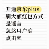 开通京东plus,刷大额红包方式是谣言,骗用户点击率