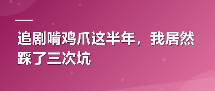追剧啃鸡爪这半年，我居然踩了三次坑