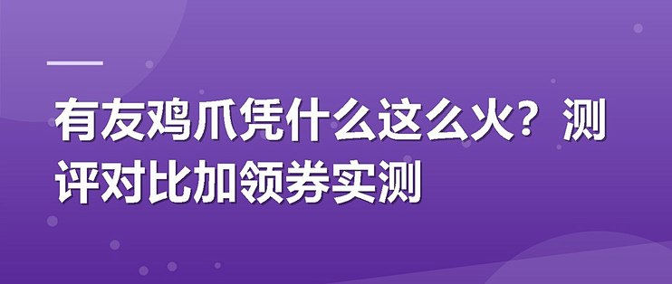 有友鸡爪凭什么这么火？测评对比加领券实测