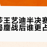 孙颖莎王艺迪半决赛相遇：七局鏖战后谁更占优